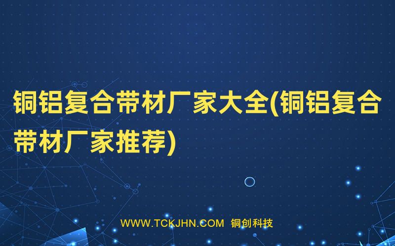 銅鋁復合帶材廠家大全(銅鋁復合帶材廠家推薦)