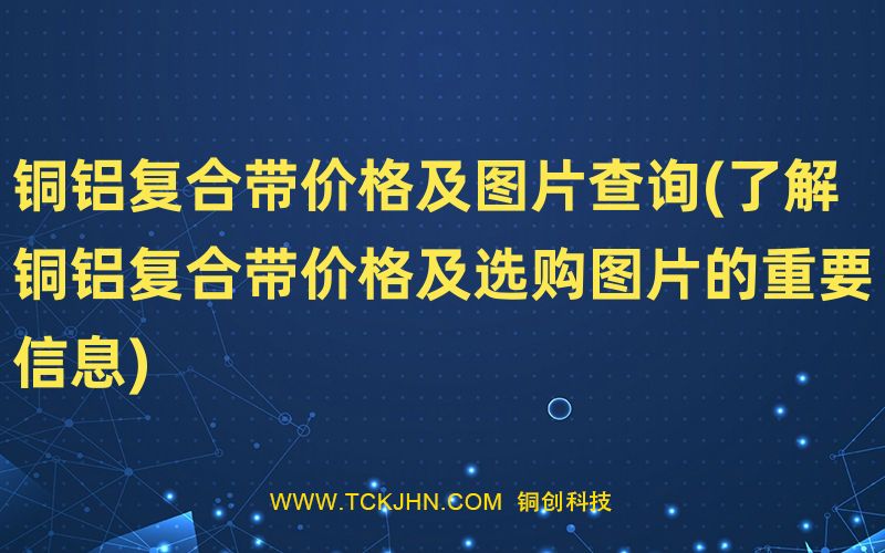 銅鋁復(fù)合帶價格及圖片查詢(了解銅鋁復(fù)合帶價格及選購
