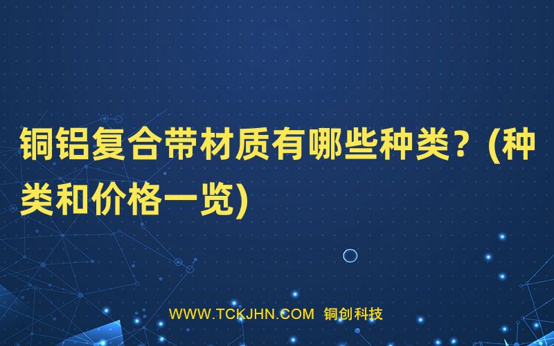 銅鋁復(fù)合帶材質(zhì)有哪些種類？(種類和價格一覽)