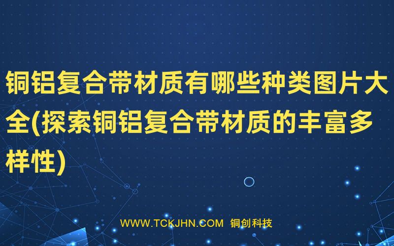 銅鋁復合帶材質有哪些種類圖片大全(探索銅鋁復合帶材